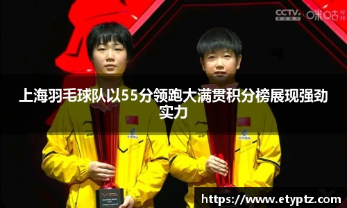 上海羽毛球队以55分领跑大满贯积分榜展现强劲实力