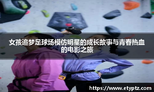 女孩追梦足球场模仿明星的成长故事与青春热血的电影之旅