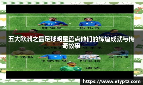 五大欧洲之最足球明星盘点他们的辉煌成就与传奇故事