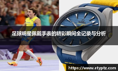 足球明星佩戴手表的精彩瞬间全记录与分析