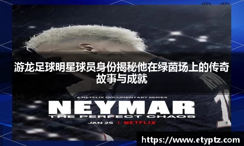 游龙足球明星球员身份揭秘他在绿茵场上的传奇故事与成就