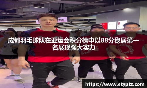 成都羽毛球队在亚运会积分榜中以88分稳居第一名展现强大实力