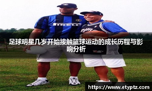 足球明星几岁开始接触篮球运动的成长历程与影响分析